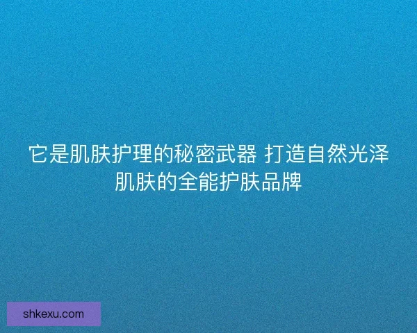 它是肌肤护理的秘密武器 打造自然光泽肌肤的全能护肤品牌