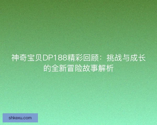 神奇宝贝DP188精彩回顾：挑战与成长的全新冒险故事解析