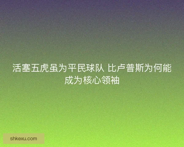 活塞五虎虽为平民球队 比卢普斯为何能成为核心领袖