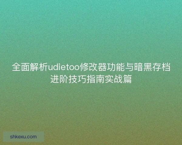 全面解析udietoo修改器功能与暗黑存档进阶技巧指南实战篇