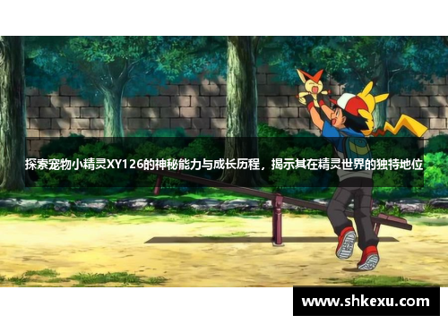 探索宠物小精灵XY126的神秘能力与成长历程，揭示其在精灵世界的独特地位